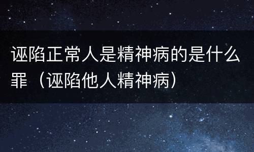 诬陷正常人是精神病的是什么罪（诬陷他人精神病）