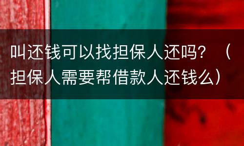 叫还钱可以找担保人还吗？（担保人需要帮借款人还钱么）