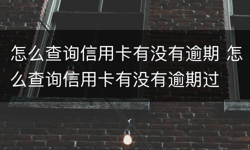 怎么查询信用卡有没有逾期 怎么查询信用卡有没有逾期过