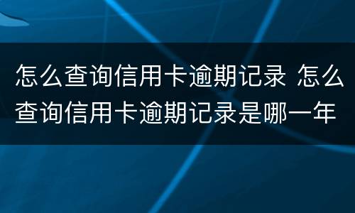 怎么查询信用卡逾期记录 怎么查询信用卡逾期记录是哪一年逾期的?