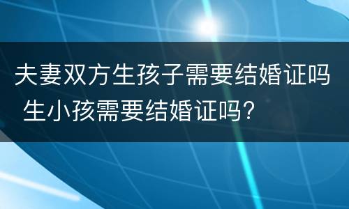 夫妻双方生孩子需要结婚证吗 生小孩需要结婚证吗?
