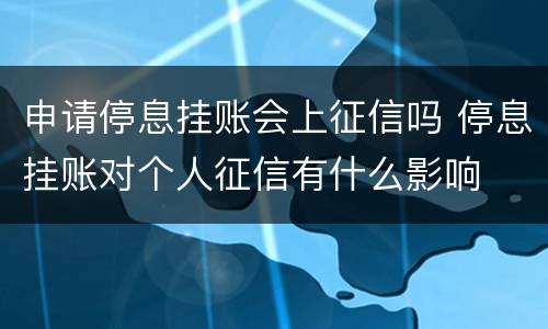 申请停息挂账会上征信吗 停息挂账对个人征信有什么影响