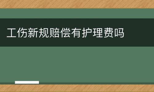 工伤新规赔偿有护理费吗