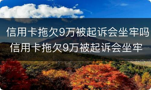信用卡拖欠9万被起诉会坐牢吗 信用卡拖欠9万被起诉会坐牢吗多少钱