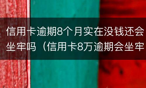 信用卡逾期8个月实在没钱还会坐牢吗（信用卡8万逾期会坐牢多久）