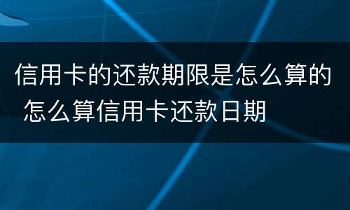 信用卡的还款期限是怎么算的 怎么算信用卡还款日期