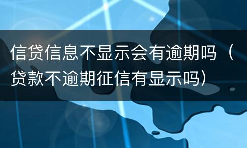 信贷信息不显示会有逾期吗（贷款不逾期征信有显示吗）