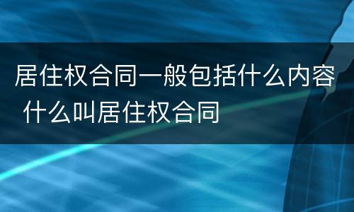 居住权合同一般包括什么内容 什么叫居住权合同
