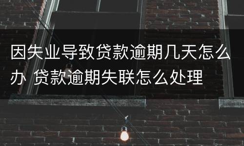 因失业导致贷款逾期几天怎么办 贷款逾期失联怎么处理