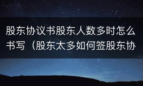 股东协议书股东人数多时怎么书写（股东太多如何签股东协议）