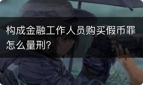构成金融工作人员购买假币罪怎么量刑?