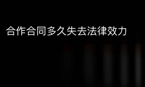 合作合同多久失去法律效力