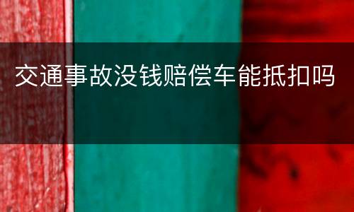 交通事故没钱赔偿车能抵扣吗