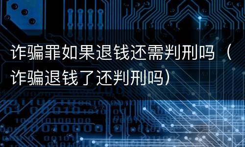 诈骗罪如果退钱还需判刑吗（诈骗退钱了还判刑吗）