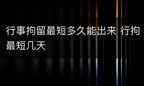 行事拘留最短多久能出来 行拘最短几天