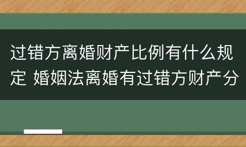 过错方离婚财产比例有什么规定 婚姻法离婚有过错方财产分割