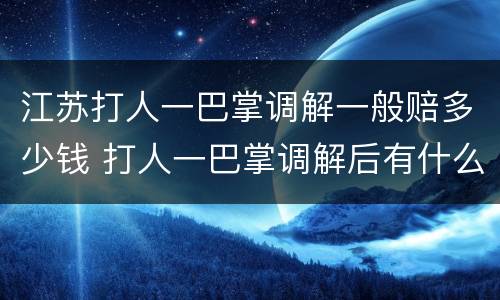 江苏打人一巴掌调解一般赔多少钱 打人一巴掌调解后有什么记录