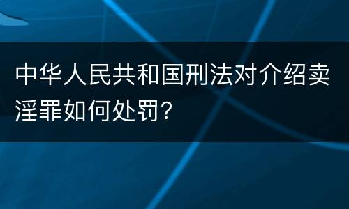 中华人民共和国刑法对介绍卖淫罪如何处罚？