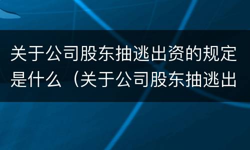 关于公司股东抽逃出资的规定是什么（关于公司股东抽逃出资的规定是什么意思）