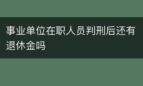 事业单位在职人员判刑后还有退休金吗