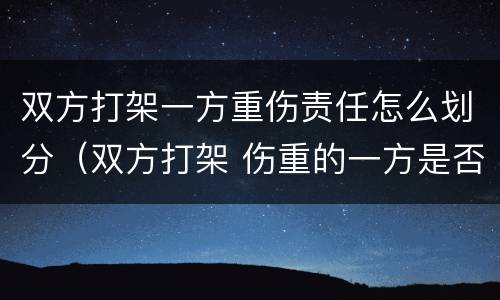 双方打架一方重伤责任怎么划分（双方打架 伤重的一方是否也被拘留）