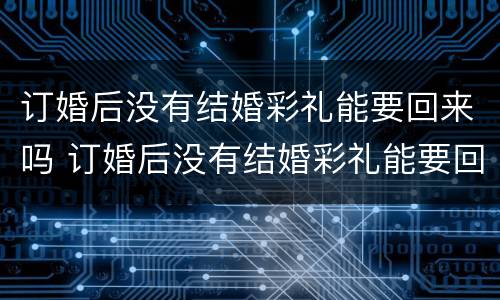 订婚后没有结婚彩礼能要回来吗 订婚后没有结婚彩礼能要回来吗女方