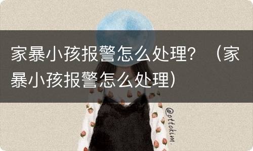 家暴小孩报警怎么处理？（家暴小孩报警怎么处理）