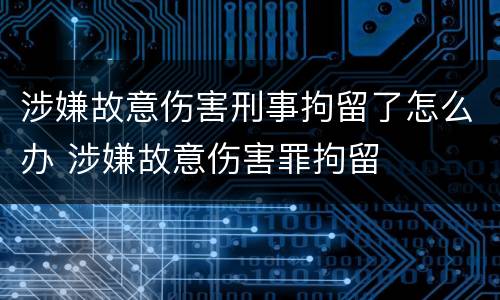 涉嫌故意伤害刑事拘留了怎么办 涉嫌故意伤害罪拘留