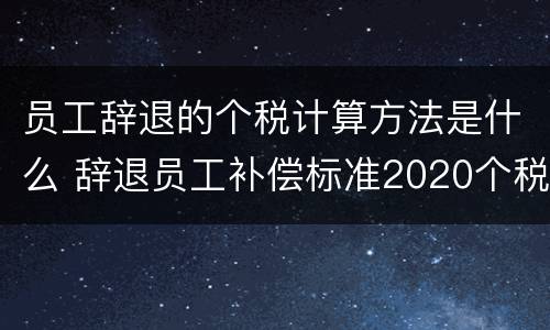 员工辞退的个税计算方法是什么 辞退员工补偿标准2020个税