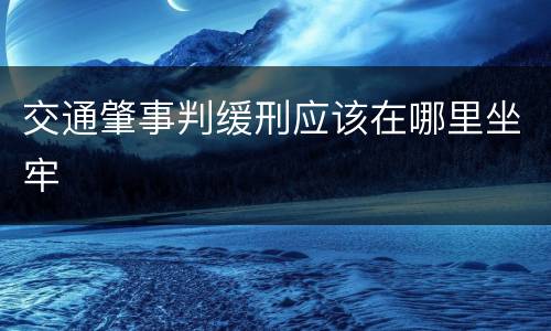 交通肇事判缓刑应该在哪里坐牢