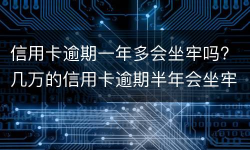 信用卡逾期一年多会坐牢吗? 几万的信用卡逾期半年会坐牢吗?