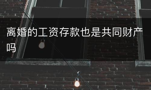离婚的工资存款也是共同财产吗