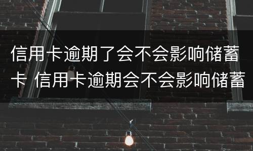 信用卡逾期了会不会影响储蓄卡 信用卡逾期会不会影响储蓄卡的钱