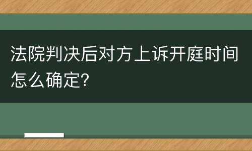 法院判决后对方上诉开庭时间怎么确定？
