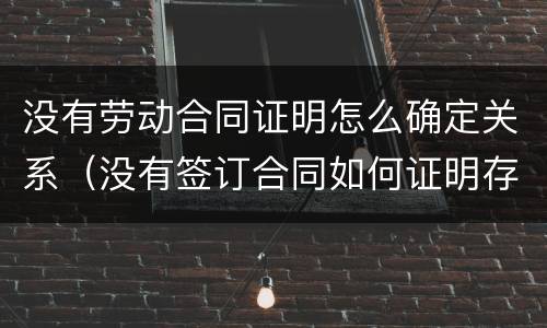 没有劳动合同证明怎么确定关系（没有签订合同如何证明存在劳动关系）