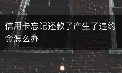 信用卡忘记还款了产生了违约金怎么办