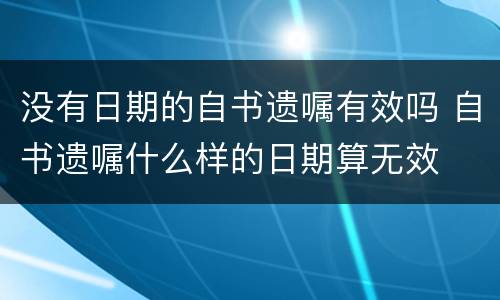 没有日期的自书遗嘱有效吗 自书遗嘱什么样的日期算无效