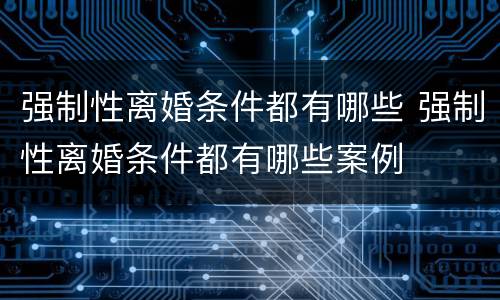强制性离婚条件都有哪些 强制性离婚条件都有哪些案例