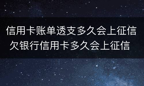 信用卡账单透支多久会上征信 欠银行信用卡多久会上征信