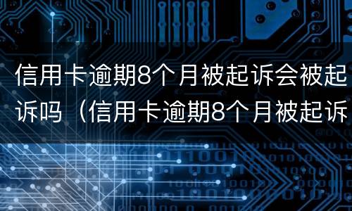信用卡逾期8个月被起诉会被起诉吗（信用卡逾期8个月被起诉会被起诉吗怎么办）