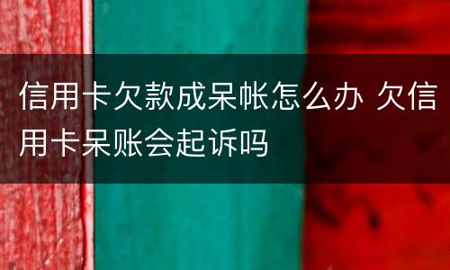 信用卡欠款成呆帐怎么办 欠信用卡呆账会起诉吗
