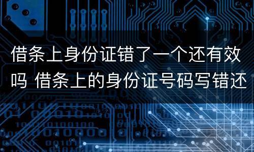 借条上身份证错了一个还有效吗 借条上的身份证号码写错还有效吗
