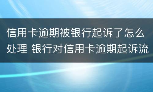信用卡逾期被银行起诉了怎么处理 银行对信用卡逾期起诉流程
