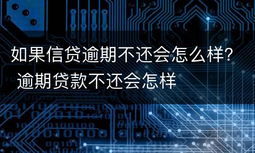 如果信贷逾期不还会怎么样？ 逾期贷款不还会怎样