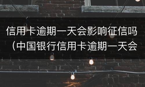 信用卡逾期一天会影响征信吗（中国银行信用卡逾期一天会影响征信吗）