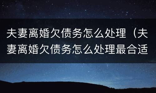 夫妻离婚欠债务怎么处理（夫妻离婚欠债务怎么处理最合适）