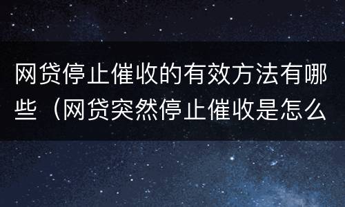 网贷停止催收的有效方法有哪些（网贷突然停止催收是怎么回事?）