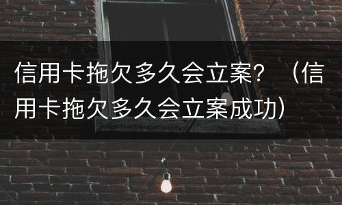 信用卡拖欠多久会立案？（信用卡拖欠多久会立案成功）