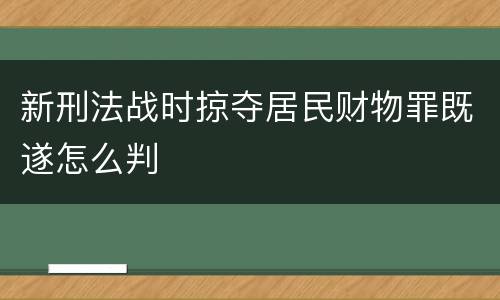 新刑法战时掠夺居民财物罪既遂怎么判