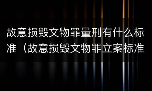 故意损毁文物罪量刑有什么标准（故意损毁文物罪立案标准）